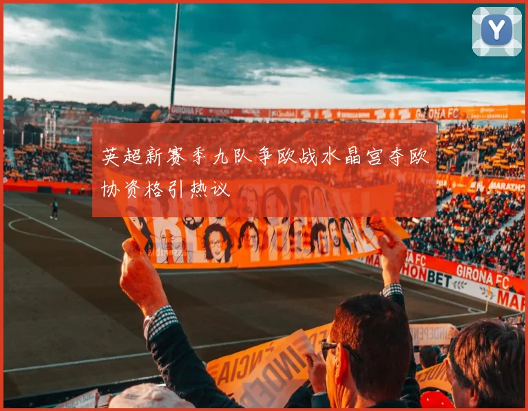英超新赛季九队争欧战水晶宫夺欧协资格引热议