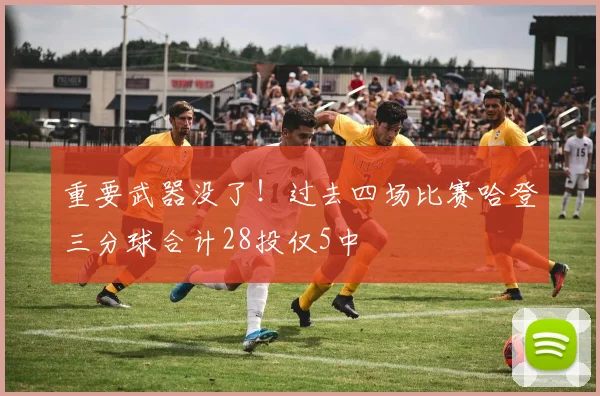 重要武器没了！过去四场比赛哈登三分球合计28投仅5中