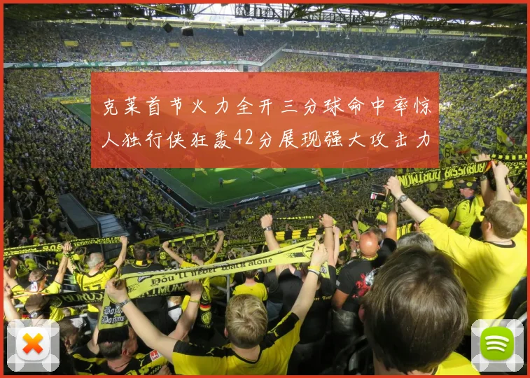 克莱首节火力全开三分球命中率惊人独行侠狂轰42分展现强大攻击力