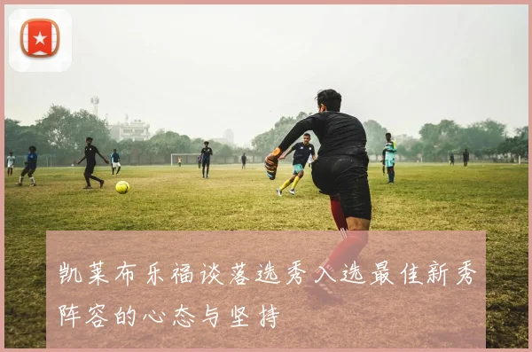 凯莱布乐福谈落选秀入选最佳新秀阵容的心态与坚持