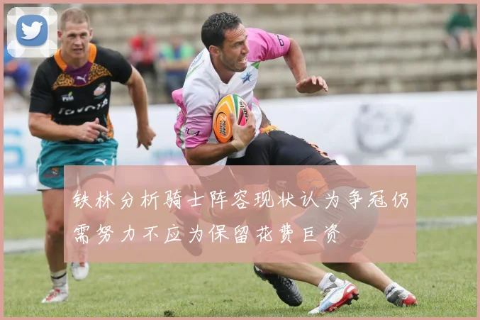 铁林分析骑士阵容现状认为争冠仍需努力不应为保留花费巨资