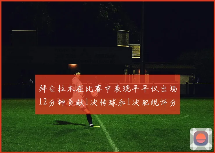 拜合拉木在比赛中表现平平仅出场12分钟贡献1次传球和1次犯规评分仅为61分
